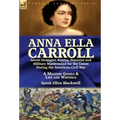 Anna Ella Carroll: Secret Strategist, Genius, Feminist and Military Mastermind for the Union During the American Civil War-A Military Genius and Life