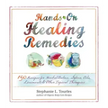 Hands-On Healing Remedies: 150 Recipes for Herbal Balms, Salves, Oils, Liniments & Other Topical Therapies