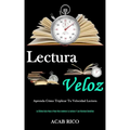 Lectura Veloz: Aprenda cómo triplicar tu velocidad lectora (La última guía paso a paso para acelerar la lectura y las técnicas sencillas)