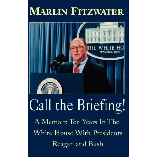 Call the Briefing!: A Memoir of Ten Years in the White House with Presidents Reagan and Bush