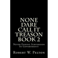 None Dare Call It Treason Book 2: Never Ending Subversion In Government!