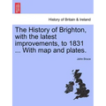 The History of Brighton, with the Latest Improvements, to 1831 ... with Map and Plates.