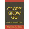 Glory Grow Go: Life as a Disciple of Christ