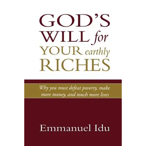 God's Will For Your Earthly Riches: Why you must defeat poverty, make more money, and touch more lives