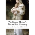 The Blessed Mother's Plan to Save Humanity: Marian Revelations and Necessity of Total Consecration