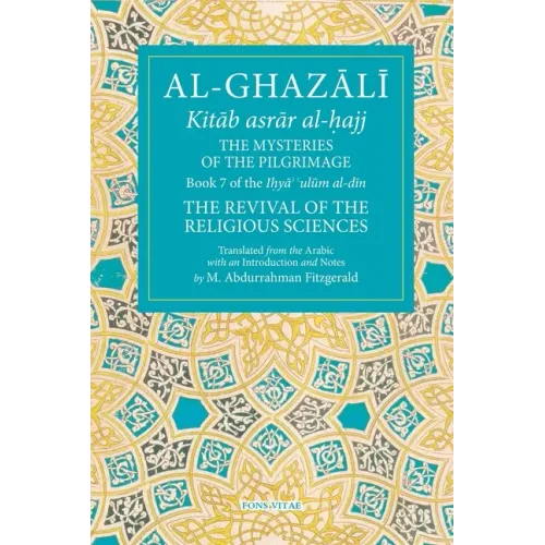 The Mysteries of the Pilgrimage: Book 7 of Ihya' 'Ulum Al-Din, the Revival of the Religious Sciences Volume 7