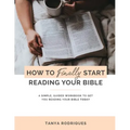 How to Finally Start Reading Your Bible: A Guided Workbook & Simple Plan for Reading Your Bible TODAY