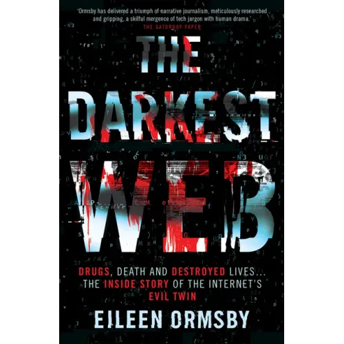 The Darkest Web: Drugs, Death and Destroyed Lives . . . the Inside Story of the Internet's Evil Twin