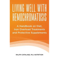 Living Well With Hemochromatosis: A Handbook on Diet, Iron Overload Treatments and Protective Supplements