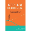 Replace Retirement: Living Your Legacy in the Exponential Age