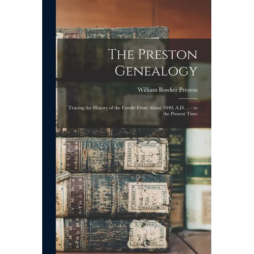The Preston Genealogy: Tracing the History of the Family From About 1040, A.D. ...: to the Present Time