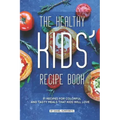 The Healthy Kids' Recipe Book: 31 Recipes for Colorful and Tasty Meals That Kids Will Love
