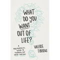 What Do You Want Out of Life?: A Philosophical Guide to Figuring Out What Matters