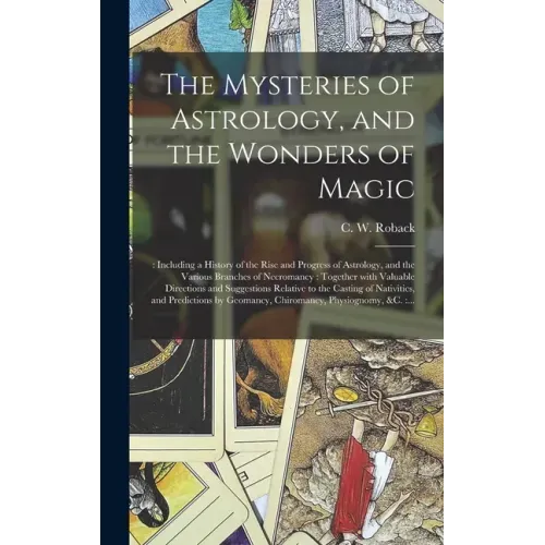 The Mysteries of Astrology, and the Wonders of Magic: : Including a History of the Rise and Progress of Astrology, and the Various Branches of Necroma