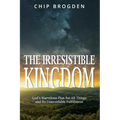 The Irresistible Kingdom: God's Marvelous Plan for All Things and Its Unavoidable Fulfillment