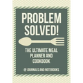 Problem Solved! The Ultimate Meal Planner and Cookbook