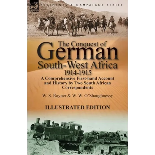 The Conquest of German South-West Africa, 1914-1915: A Comprehensive First-Hand Account and History by Two South African Correspondents