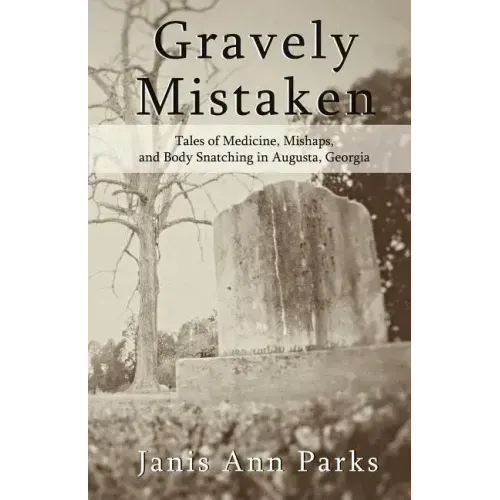 Gravely Mistaken: Tales of Medicine, Mishaps and Body Snatching in Augusta, Georgia