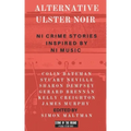 Alternative Ulster Noir: Northern Irish Crime Stories Inspired by Northern Irish Music