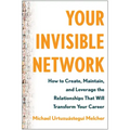 Your Invisible Network: How to Create, Maintain, and Leverage the Relationships That Will Transform Your Career