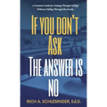If You Don't Ask The Answer Is No: A Practical Guide for Getting Through College Without Falling Through the Cracks