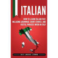 Italian: How to Learn Italian Fast, Including Grammar, Short Stories, and Useful Phrases When in Italy
