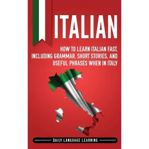 Italian: How to Learn Italian Fast, Including Grammar, Short Stories, and Useful Phrases When in Italy