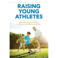 Raising Young Athletes: Parenting Your Children to Victory in Sports and Life