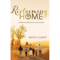 Reclaiming Home: The Family's Guide for Life, Love and Legacy