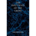 The Holy Ways of the Cross or A Short Treatise on the Various Trials and Afflictions, Interior and Exterior to Which the Spiritual Life is Subject