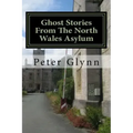 Ghost Stories From The North Wales Asylum: A Personal Collection