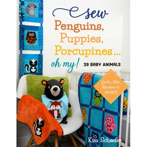 Sew Penguins, Puppies, Porcupines... Oh My!: 39 Baby Animals; Quilts, Bibs, Blankies & More!