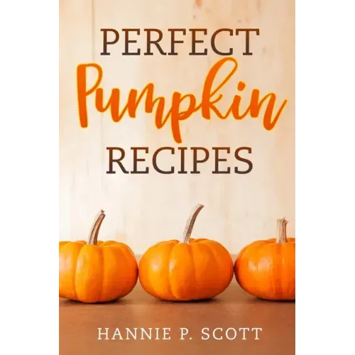 Perfect Pumpkin Recipes: A Charming Holiday Pumpkin Cookbook