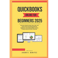 QuickBooks online for beginners 2025: A proven step-by-step, easy, fast, and stress -free accounting guide for beginners and business owners to take c