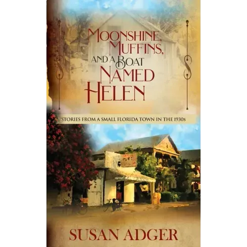 Moonshine, Muffins, and a Boat Named Helen: Stories from a Small Florida Town in the 1930S