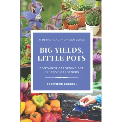 Big Yields, Little Pots: Container Gardening for the Creative Gardener