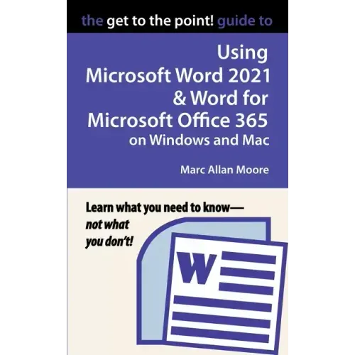 The Get to the Point! Guide to Using Microsoft Word 2021 and Word for Microsoft Office 365 on Windows and Mac