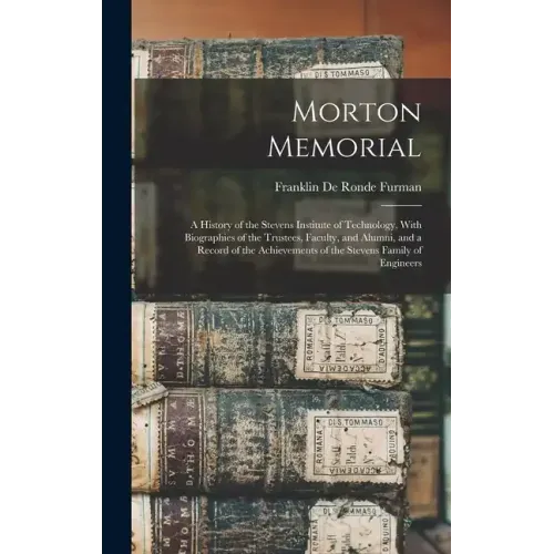 Morton Memorial; a History of the Stevens Institute of Technology, With Biographies of the Trustees, Faculty, and Alumni, and a Record of the Achievem