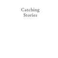 Catching Stories: A Practical Guide to Oral History
