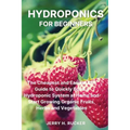 Hydroponics for Beginners: The Cheapest and Easiest DIY Guide to Quickly Build a Hydroponic System at Home and Start Growing Organic Fruits, Herb