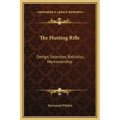 The Hunting Rifle: Design, Selection, Ballistics, Marksmanship