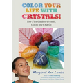 Color Your Life with Crystals: Your First Guide to Crystals, Colors and Chakras