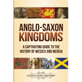 Anglo-Saxon Kingdoms: A Captivating Guide to the History of Wessex and Mercia