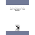 The Teacher'S institute; or, Familiar Hints to Young Teachers. by William B. Fowle ...