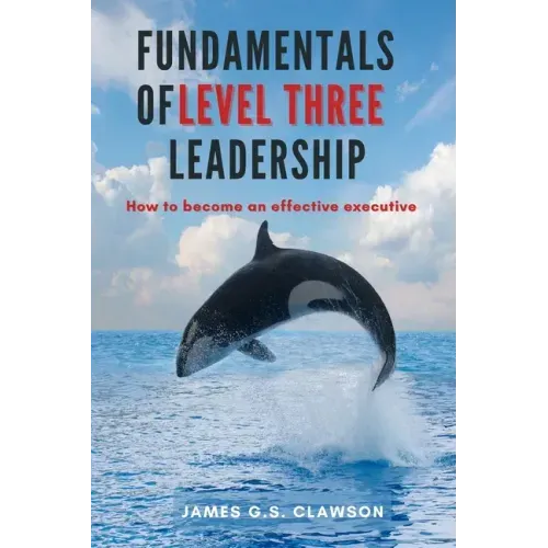 Fundamentals of Level Three Leadership: How to Become an Effective Executive