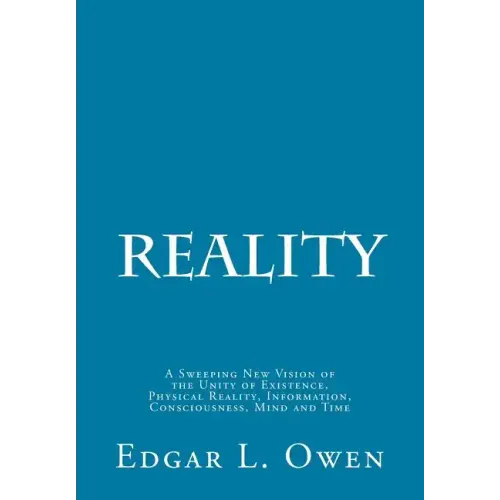 Reality: A Sweeping New Vision of the Unity of Existence, Physical Reality, Information, Consciousness, Mind and Time