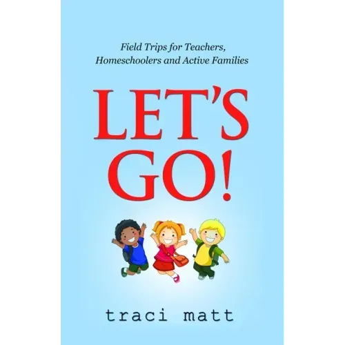 Let's Go!: Field Trips for Teachers, Homeschoolers and Active Families