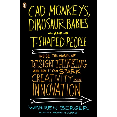 CAD Monkeys, Dinosaur Babies, and T-Shaped People: Inside the World of Design Thinking and How It Can Spark Creativity and Innovation