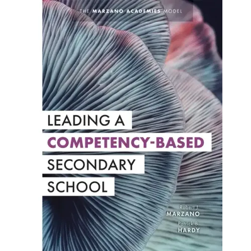Leading a Competency-Based Secondary School: The Marzano Academies Model (Become a Transformational Leader with Field-Tested Competency-Based Educatio