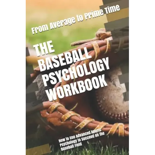 The Baseball Psychology Workbook: How to Use Advanced Sports Psychology to Succeed on the Baseball Field